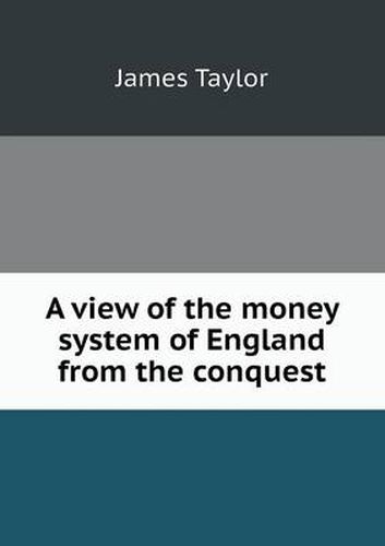 A view of the money system of England from the conquest