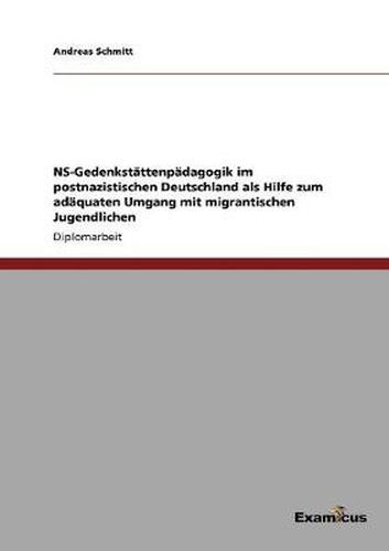 Cover image for NS-Gedenkstattenpadagogik im postnazistischen Deutschland als Hilfe zum adaquaten Umgang mit migrantischen Jugendlichen