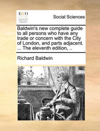 Cover image for Baldwin's New Complete Guide to All Persons Who Have Any Trade or Concern with the City of London, and Parts Adjacent. ... the Eleventh Edition, ..