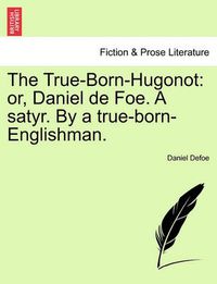 Cover image for The True-Born-Hugonot: Or, Daniel de Foe. a Satyr. by a True-Born-Englishman.