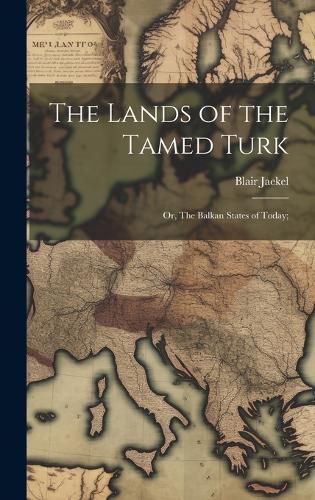 Cover image for The Lands of the Tamed Turk; or, The Balkan States of Today;