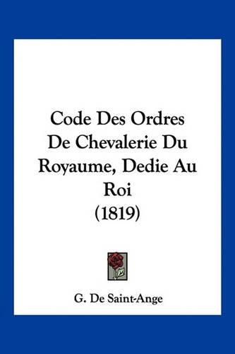 Cover image for Code Des Ordres de Chevalerie Du Royaume, Dedie Au Roi (1819)
