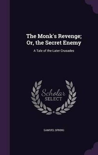 The Monk's Revenge; Or, the Secret Enemy: A Tale of the Later Crusades