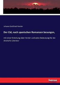 Cover image for Der Cid, nach spanischen Romanzen besungen,: mit einer Einleitung uber Herder und seine Bedeutung fur die deutsche Literatur