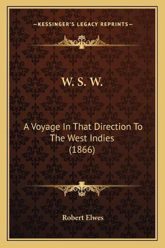 W. S. W. W. S. W.: A Voyage in That Direction to the West Indies (1866) a Voyage in That Direction to the West Indies (1866)