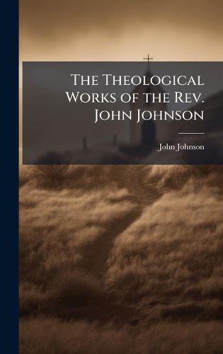 Cover image for The Theological Works of the Rev. John Johnson
