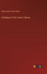 Cover image for Catalogue of the Leeser Library;