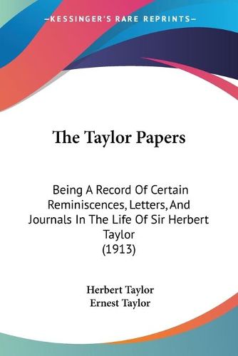 Cover image for The Taylor Papers: Being a Record of Certain Reminiscences, Letters, and Journals in the Life of Sir Herbert Taylor (1913)