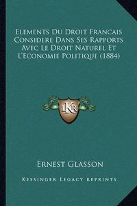 Cover image for Elements Du Droit Francais Considere Dans Ses Rapports Avec Le Droit Naturel Et L'Economie Politique (1884)