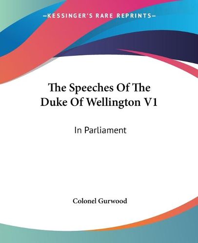 Cover image for The Speeches of the Duke of Wellington V1: In Parliament