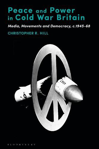 Cover image for Peace and Power in Cold War Britain: Media, Movements and Democracy, c.1945-68