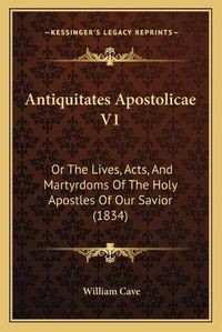 Cover image for Antiquitates Apostolicae V1: Or the Lives, Acts, and Martyrdoms of the Holy Apostles of Our Savior (1834)