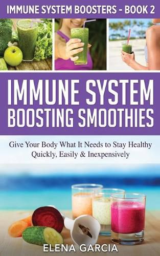 Cover image for Immune System Boosting Smoothies: Give Your Body What It Needs to Stay Healthy - Quickly, Easily & Inexpensively