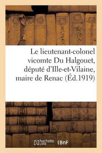 Le Lieutenant-Colonel Vicomte Du Halgouet, Depute d'Ille-Et-Vilaine, Maire de Renac: , Et Ses Deux Fils Tombes Glorieusement Pour La France