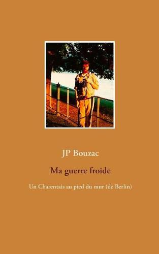 Cover image for Ma guerre froide: Un Charentais au pied du mur (de Berlin)