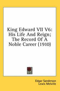 Cover image for King Edward VII V6: His Life and Reign; The Record of a Noble Career (1910)