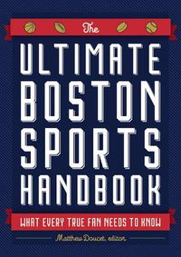 Cover image for The Ultimate Boston Sports Handbook: What Every True Fan Needs to Know