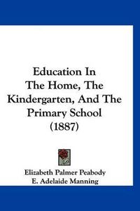 Cover image for Education in the Home, the Kindergarten, and the Primary School (1887)