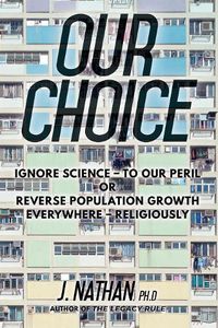 Cover image for Our Choice: Ignore Science - To Our Peril or Reverse Population Growth Everywhere - Religiously