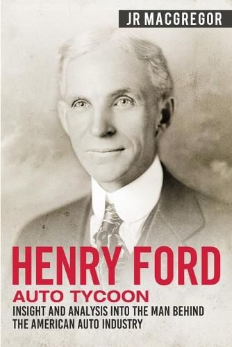 Cover image for Henry Ford - Auto Tycoon: Insight and Analysis into the Man Behind the American Auto Industry