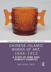 Cover image for Chinese-Islamic Works of Art, 1644-1912: A Study of Some Qing Dynasty Examples