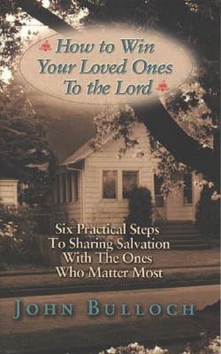 Cover image for How to Win Your Loved Ones to the Lord: Six Practical Steps to Sharing Salvation