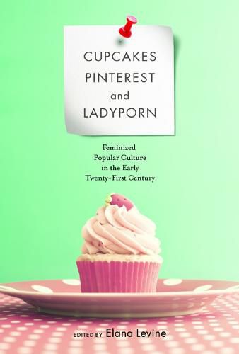 Cover image for Cupcakes, Pinterest, and Ladyporn: Feminized Popular Culture in the Early Twenty-First Century