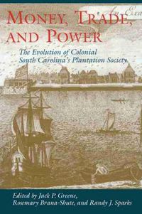 Cover image for Money, Trade and Power: The Evolution of Colonial South Carolina's Plantation Society