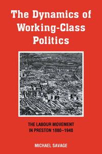 Cover image for The Dynamics of Working-class Politics: The Labour Movement in Preston, 1880-1940