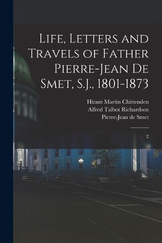 Life, Letters and Travels of Father Pierre-Jean de Smet, S.J., 1801-1873