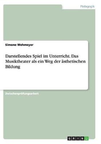 Cover image for Darstellendes Spiel im Unterricht. Das Musiktheater als ein Weg der asthetischen Bildung