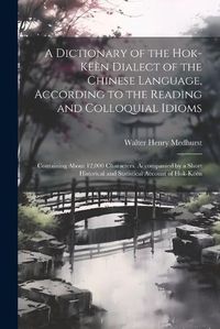 Cover image for A Dictionary of the Hok-keen Dialect of the Chinese Language, According to the Reading and Colloquial Idioms