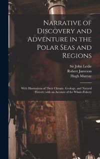 Cover image for Narrative of Discovery and Adventure in the Polar Seas and Regions [microform]: With Illustrations of Their Climate, Geology, and Natural History; With an Account of the Whale-fishery