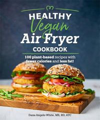 Cover image for Healthy Vegan Air Fryer Cookbook: 100 Plant-Based Recipes with Fewer Calories and Less Fat