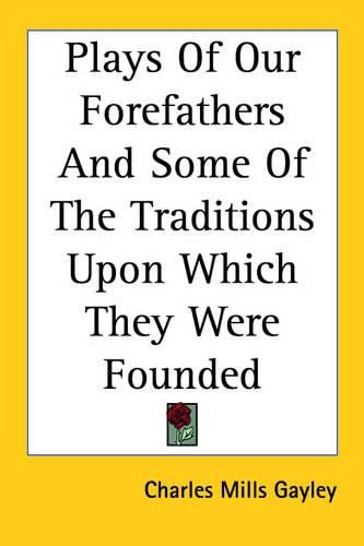 Cover image for Plays Of Our Forefathers And Some Of The Traditions Upon Which They Were Founded