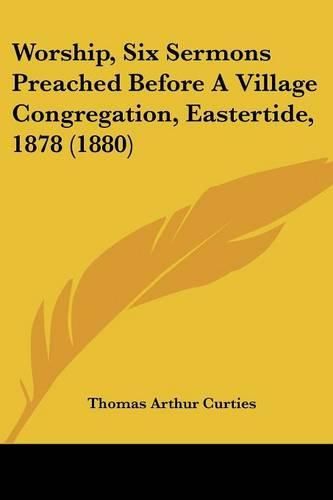 Cover image for Worship, Six Sermons Preached Before a Village Congregation, Eastertide, 1878 (1880)