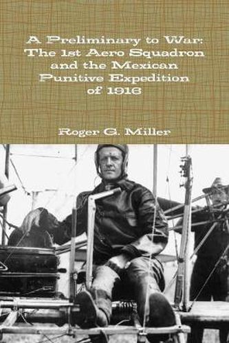 A Preliminary to War: The 1st Aero Squadron and the Mexican Punitive Expedition of 1916