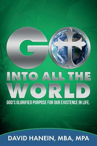 Cover image for GO INTO ALL THE WORLD GOD's GLORIFIED PURPOSE FOR OUR EXISTENCE IN LIFE