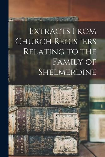 Cover image for Extracts From Church Registers Relating to the Family of Shelmerdine