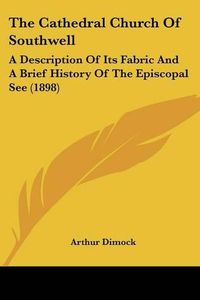 Cover image for The Cathedral Church of Southwell: A Description of Its Fabric and a Brief History of the Episcopal See (1898)