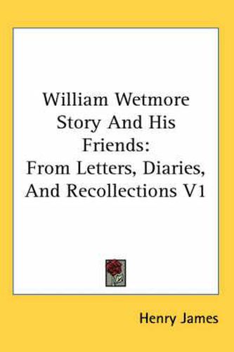 Cover image for William Wetmore Story and His Friends: From Letters, Diaries, and Recollections V1