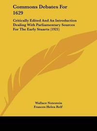 Cover image for Commons Debates for 1629: Critically Edited and an Introduction Dealing with Parliamentary Sources for the Early Stuarts (1921)