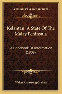 Cover image for Kelantan, a State of the Malay Peninsula: A Handbook of Information (1908)