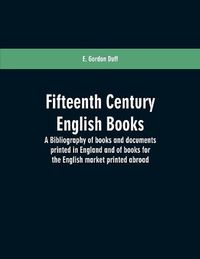 Cover image for Fifteenth century English books: a bibliography of books and documents printed in England and of books for the English market printed abroad