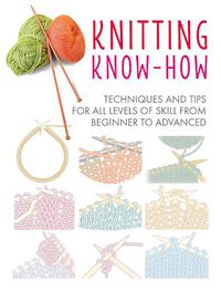 Cover image for Knitting Know-How: Techniques and Tips for All Levels of Skill from Beginner to Advanced