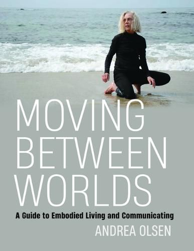 Cover image for Moving Between Worlds: A Guide to Embodied Living and Communicating