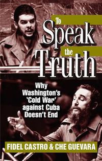 Cover image for To Speak the Truth: Why Washington's  Cold War  Against Cuba Doesn't End