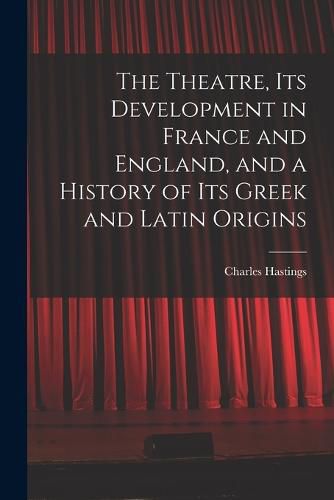 The Theatre, its Development in France and England, and a History of its Greek and Latin Origins