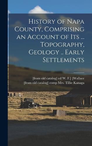 Cover image for History of Napa County, Comprising an Account of its ... Topography, Geology .. Early Settlements