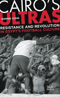 Cover image for Cairo's Ultras: Resistance and Revolution in Egypt's Football Culture